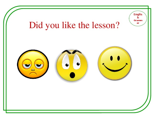 English Grammar Did you like the lesson? 
