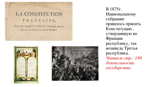 В 1875г. Национальному собранию пришлось принять Конституцию , утвердившую во Франции республику, так возникла Третья республика.  Читаем стр.: 189 деятельность государства.   