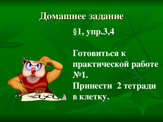 Домашнее задание §1, упр.3,4  Готовиться к практической работе №1. Принести 2 тетради в клетку. 