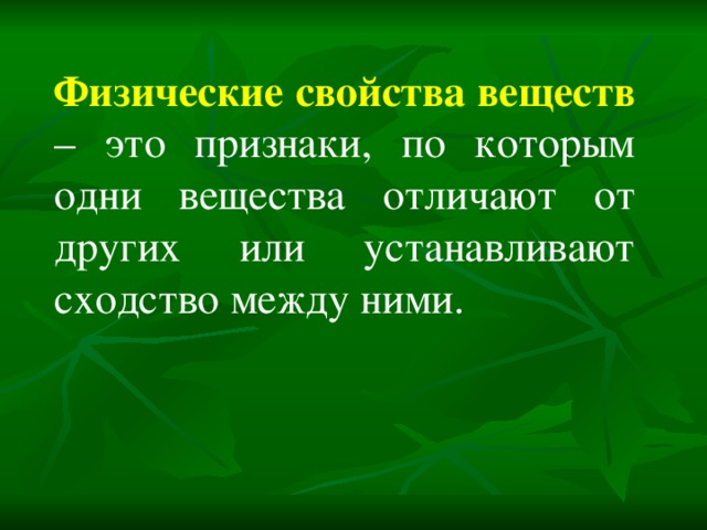 Физические свойства веществ – это признаки, по которым одни вещества отличают от других или устанавливают сходство между ними. 