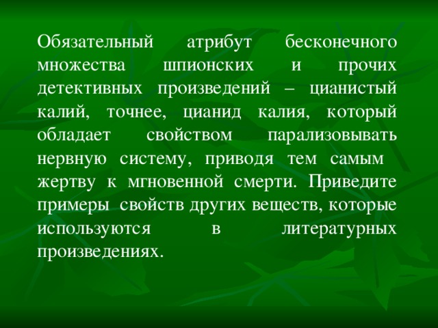 Обязательный атрибут бесконечного множества шпионских и прочих детективных произведений – цианистый калий, точнее, цианид калия, который обладает свойством парализовывать нервную систему, приводя тем самым жертву к мгновенной смерти. Приведите примеры свойств других веществ, которые используются в литературных произведениях. 