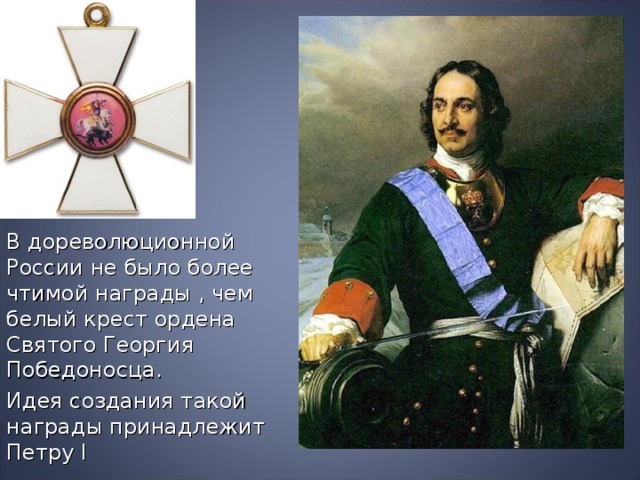 В дореволюционной России не было более чтимой награды , чем белый крест ордена Святого Георгия Победоносца. Идея создания такой награды принадлежит Петру I 