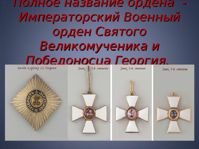 Полное название ордена - Императорский Военный орден Святого Великомученика и Победоносца Георгия.  