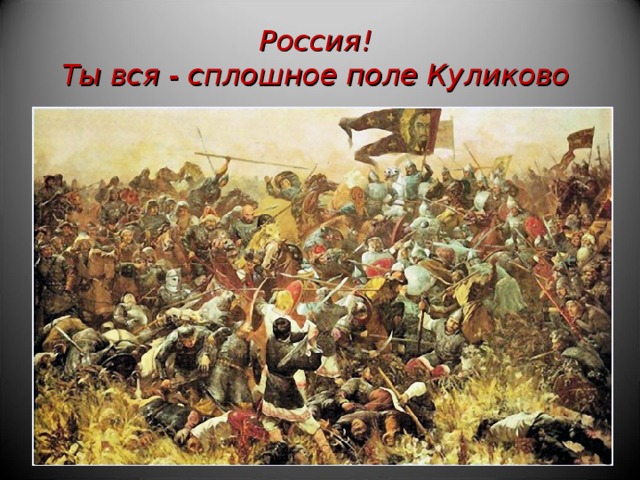 Россия!   Ты вся - сплошное поле Куликово  