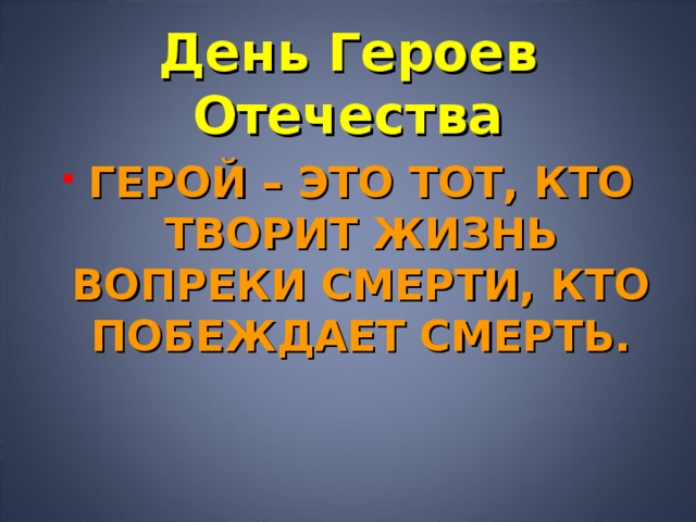 День Героев Отечества ГЕРОЙ – ЭТО ТОТ, КТО ТВОРИТ ЖИЗНЬ ВОПРЕКИ СМЕРТИ, КТО ПОБЕЖДАЕТ СМЕРТЬ. 