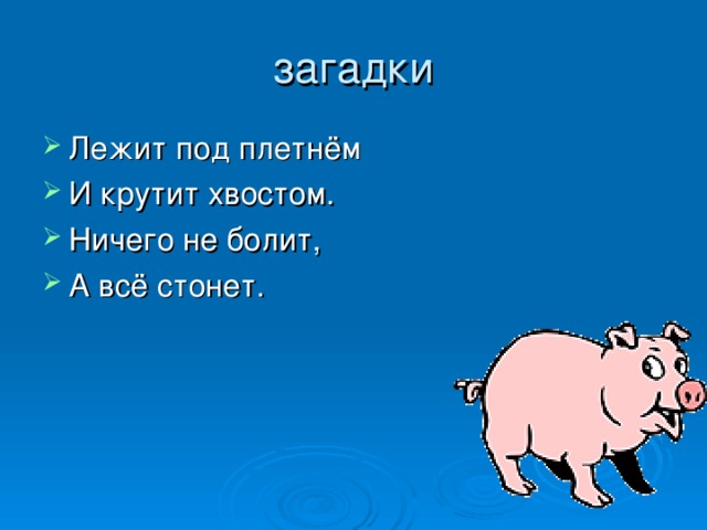 загадки Лежит под плетнём И крутит хвостом. Ничего не болит, А всё стонет. 