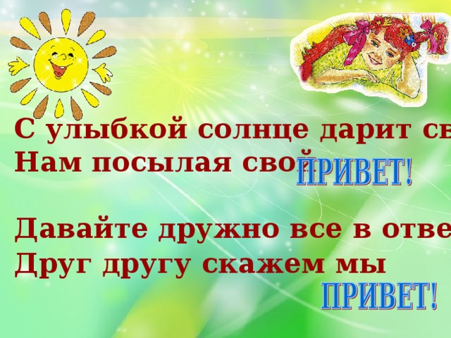 С улыбкой солнце дарит свет Нам посылая свой  Давайте дружно все в ответ Друг другу скажем мы  