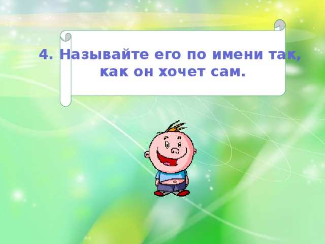  4. Называйте его по имени так, как он хочет сам.  