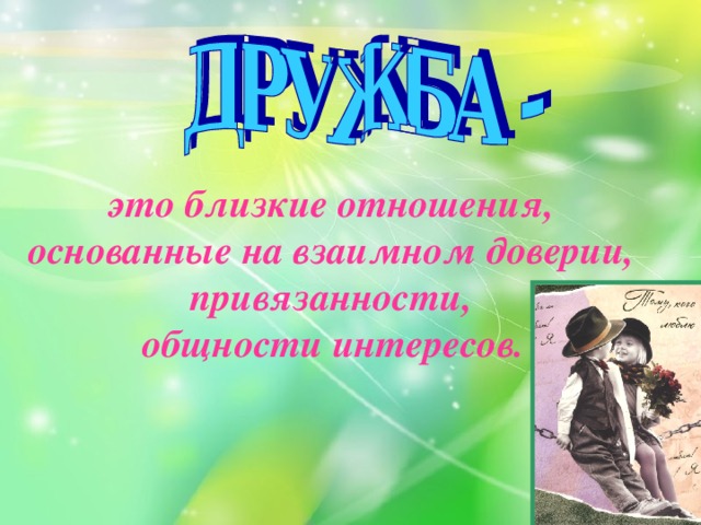 это близкие отношения, основанные на взаимном доверии, привязанности, общности интересов. 
