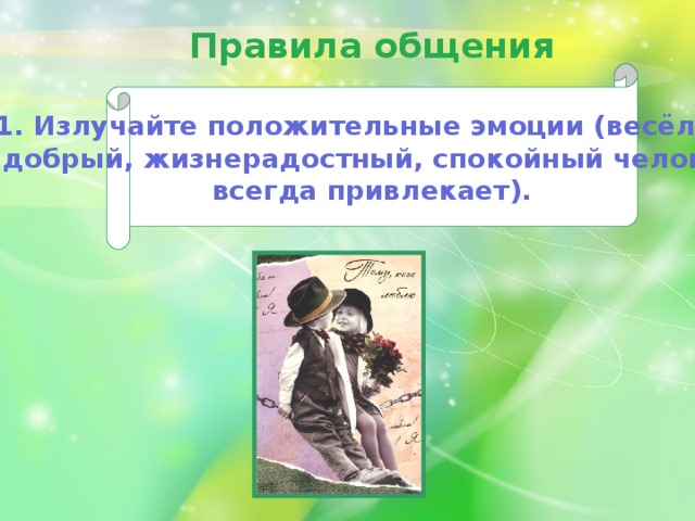 Правила общения  1. Излучайте положительные эмоции (весёлый,  добрый, жизнерадостный, спокойный  человек  всегда привлекает).  