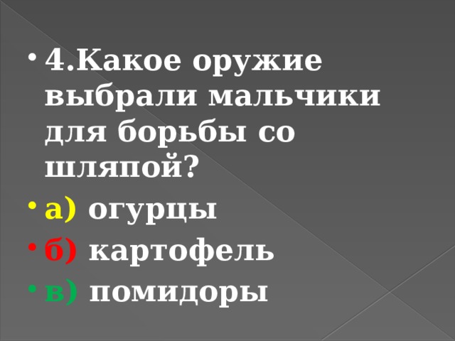 4.Какое оружие выбрали мальчики для борьбы со шляпой? а) огурцы б) картофель в) помидоры 