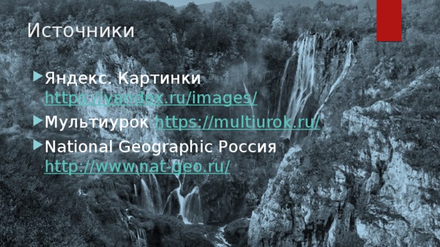 Источники Яндекс. Картинки https://yandex.ru/images/ Мультиурок https://multiurok.ru/ National Geographic Россия http://www.nat-geo.ru/ 