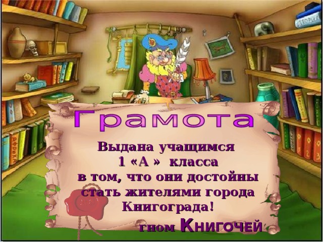 Выдана учащимся 1 «А » класса в том, что они достойны стать жителями города Книгограда! гном К НИГОЧЕЙ  