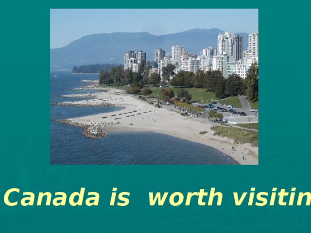 Canada is worth visiting ! 