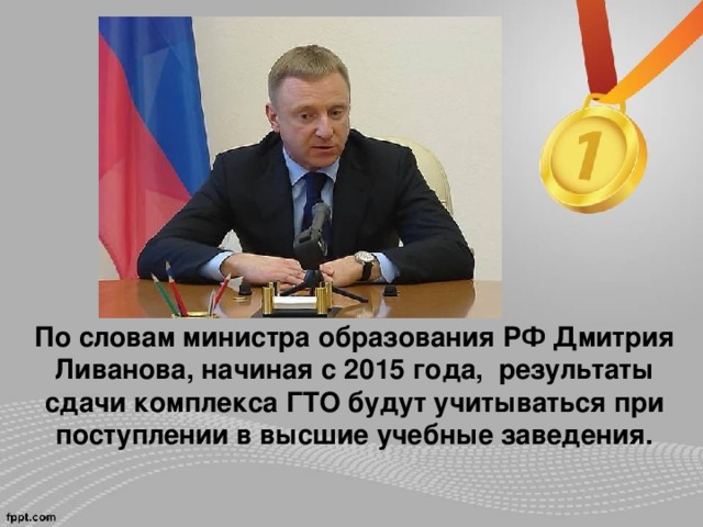 По словам министра образования РФ Дмитрия Ливанова, начиная с 2015 года, результаты сдачи комплекса ГТО будут учитываться при поступлении в высшие учебные заведения. 