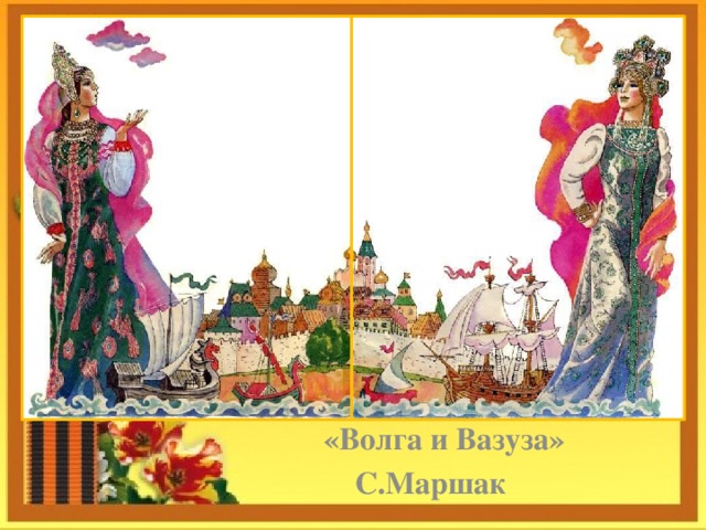      «Волга и Вазуза»  С.Маршак 