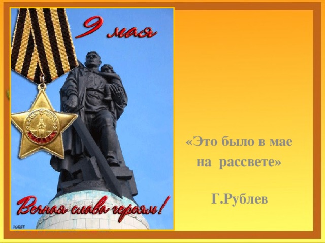   «Это было в мае  на рассвете»  Г.Рублев   