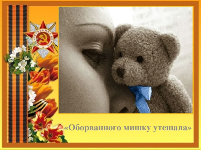     «Оборванного мишку утешала» 