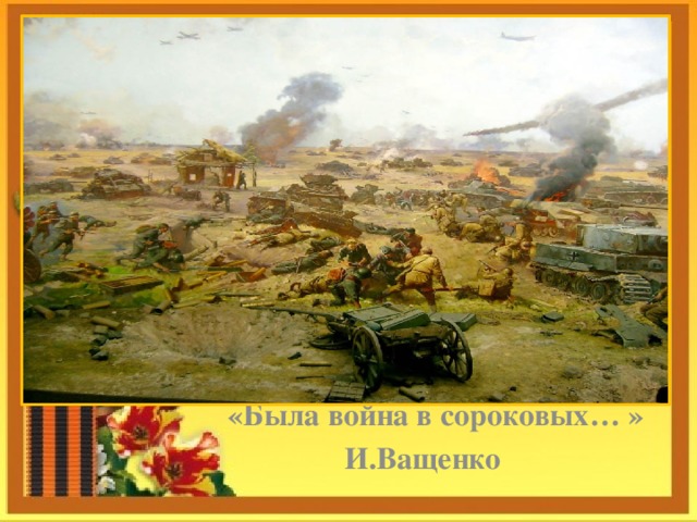     «Была война в сороковых… »  И.Ващенко 