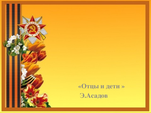      «Отцы и дети »  Э.Асадов 