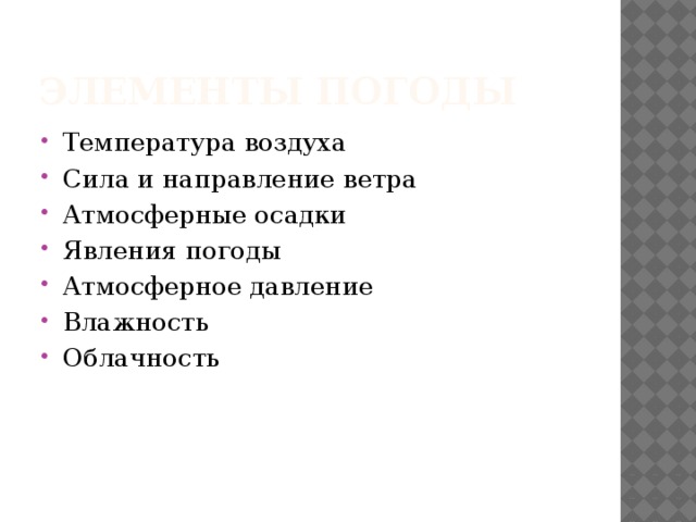 Элементы погоды Температура воздуха Сила и направление ветра Атмосферные осадки Явления погоды Атмосферное давление Влажность Облачность 