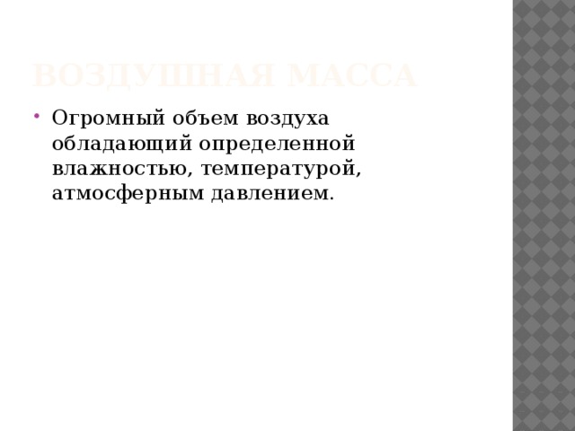 Воздушная масса Огромный объем воздуха обладающий определенной влажностью, температурой, атмосферным давлением. 