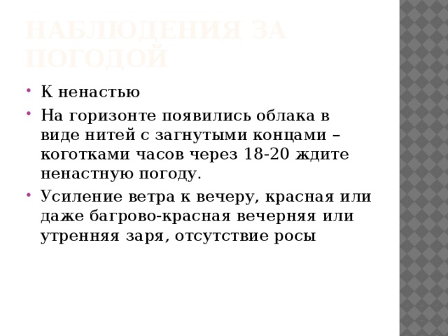 Наблюдения за погодой К ненастью На горизонте появились облака в виде нитей с загнутыми концами – коготками часов через 18-20 ждите ненастную погоду. Усиление ветра к вечеру, красная или даже багрово-красная вечерняя или утренняя заря, отсутствие росы 