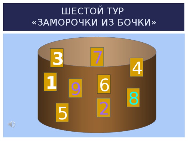 ШЕСТОЙ ТУР  «ЗАМОРОЧКИ ИЗ БОЧКИ»  7 3 4 1 6 9 8 2 5 