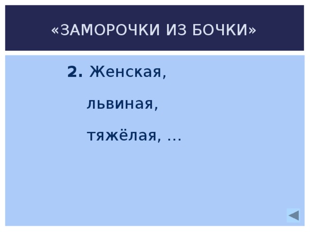 «ЗАМОРОЧКИ ИЗ БОЧКИ» 2. Женская,  львиная,  тяжёлая, … 