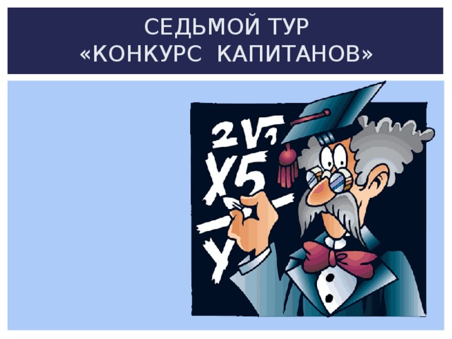 СЕДЬМОЙ ТУР  «КОНКУРС КАПИТАНОВ» 