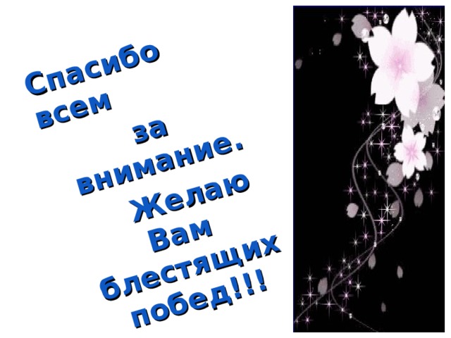 Спасибо всем  за внимание.  Желаю Вам блестящих побед!!! 