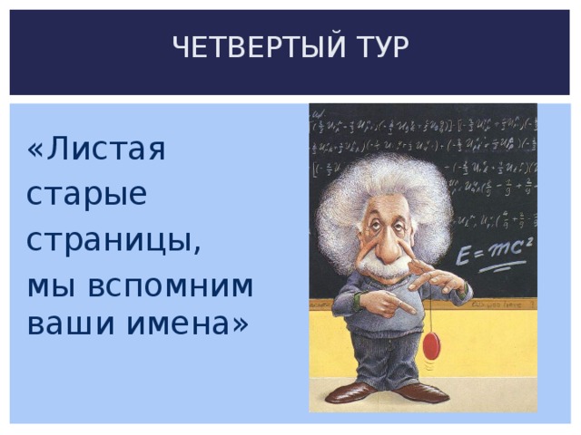ЧЕТВЕРТЫЙ ТУР «Листая старые страницы, мы вспомним ваши имена» 