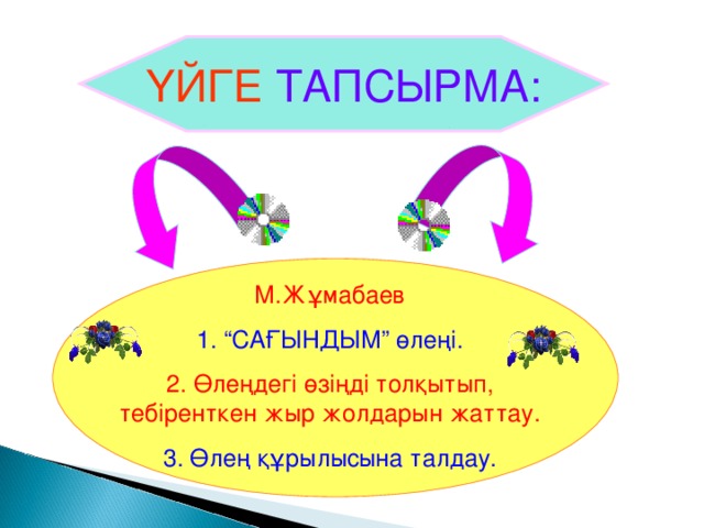 ҮЙГЕ ТАПСЫРМА: М.Жұмабаев 1. “САҒЫНДЫМ” өлеңі. 2. Өлеңдегі өзіңді толқытып, тебіренткен жыр жолдарын жаттау. 3. Өлең құрылысына талдау. 