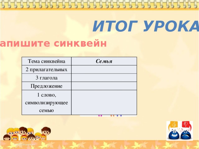 Итог урока Напишите синквейн Тема синквейна Семья 2 прилагательных 3 глагола Предложение 1 слово, символизирующее семью 