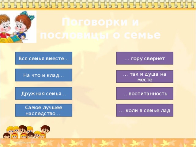 Поговорки и пословицы о семье Вся семья вместе… … гору свернет На что и клад… … так и душа на месте Дружная семья… … воспитанность … коли в семье лад Самое лучшее наследство…. 