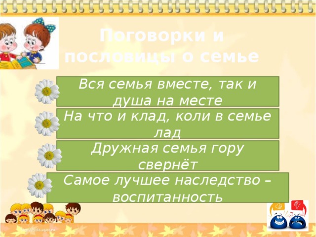 Поговорки и пословицы о семье Вся семья вместе, так и душа на месте На что и клад, коли в семье лад Дружная семья гору свернёт Самое лучшее наследство – воспитанность 