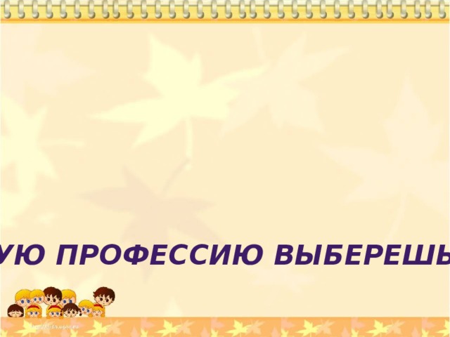 Какую профессию выберешь ты? 