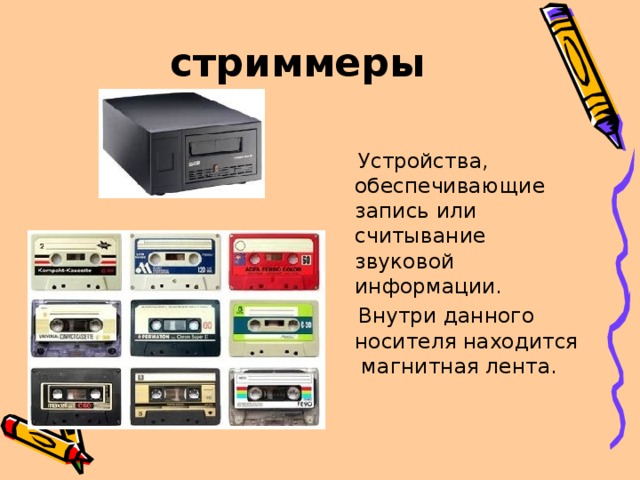 стриммеры   Устройства, обеспечивающие запись или считывание звуковой информации.  Внутри данного носителя находится магнитная лента. 