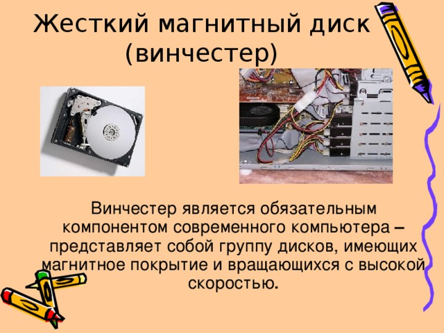 Жесткий магнитный диск (винчестер) Винчестер является обязательным компонентом современного компьютера – представляет собой группу дисков, имеющих магнитное покрытие и вращающихся с высокой скоростью .  