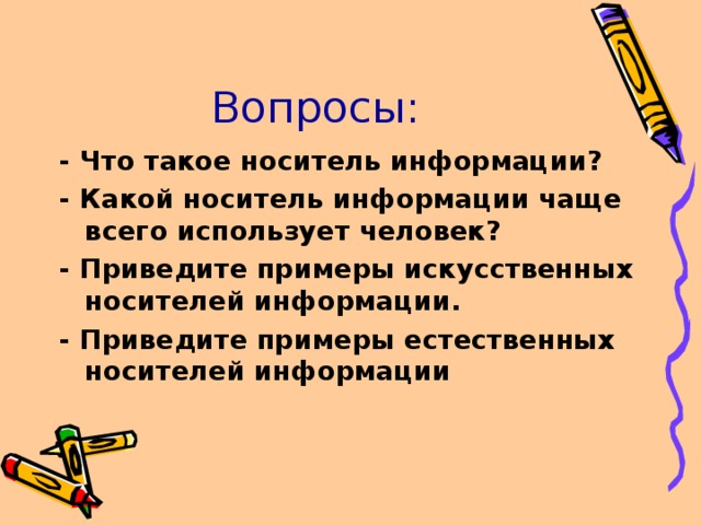 Вопросы: - Что такое носитель информации? - Какой носитель информации чаще всего использует человек? - Приведите примеры искусственных носителей информации. - Приведите примеры естественных носителей информации  