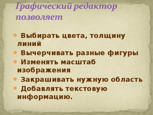  Выбирать цвета, толщину линий  Вычерчивать разные фигуры  Изменять масштаб изображения  Закрашивать нужную область  Добавлять текстовую информацию. 