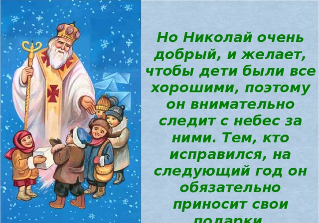 Но Николай очень добрый, и желает, чтобы дети были все хорошими, поэтому он внимательно следит с небес за ними. Тем, кто исправился, на следующий год он обязательно приносит свои подарки.