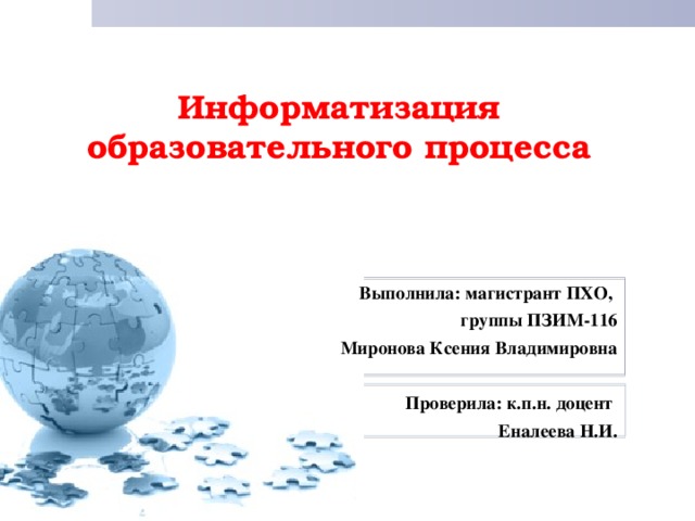 Информатизация  образовательного процесса    Выполнила: магистрант ПХО,  группы ПЗИМ-116  Миронова Ксения Владимировна  Проверила: к.п.н. доцент  Еналеева Н.И. 