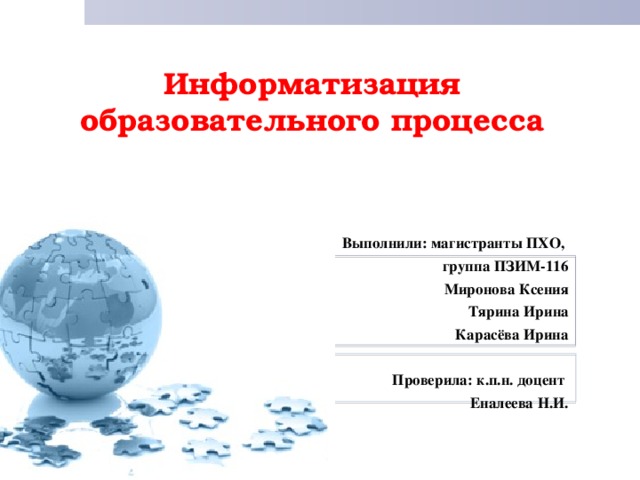 Информатизация  образовательного процесса    Выполнили: магистранты ПХО,  группа ПЗИМ-116  Миронова Ксения Тярина Ирина Карасёва Ирина  Проверила: к.п.н. доцент  Еналеева Н.И. 