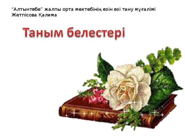 “ Алтынтөбе” жалпы орта мектебінің өзін өзі тану мұғалімі Жетпісова Қалима 