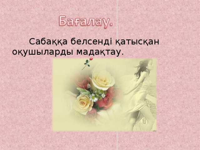  Сабаққа белсенді қатысқан оқушыларды мадақтау. 