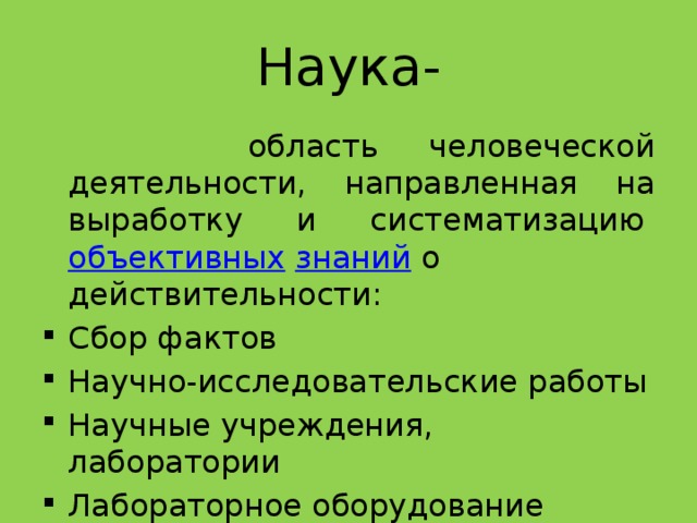 Наука-  область человеческой деятельности, направленная на выработку и систематизацию  объективных   знаний  о действительности: Сбор фактов Научно-исследовательские работы Научные учреждения, лаборатории Лабораторное оборудование 