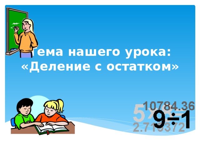 Тема нашего урока: «Деление с остатком» 