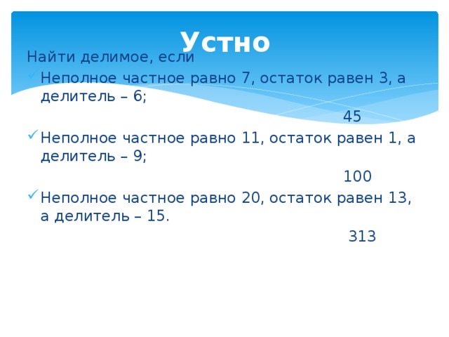 Устно Найти делимое, если Неполное частное равно 7, остаток равен 3, а делитель – 6;  45 Неполное частное равно 11, остаток равен 1, а делитель – 9;  100 Неполное частное равно 20, остаток равен 13, а делитель – 15.  313 