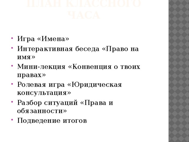 План классного часа Игра «Имена» Интерактивная беседа «Право на имя» Мини-лекция «Конвенция о твоих правах» Ролевая игра «Юридическая консультация» Разбор ситуаций «Права и обязанности» Подведение итогов 